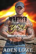 Wrapped Up In You: A Military Romance (Unwanted Soldiers #2) by Aden Lowe