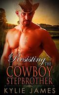 Resisting the Cowboy Stepbrother: An Alpha Male Cowboy Romance (Contemporary Western Romance #1) by Kylie James