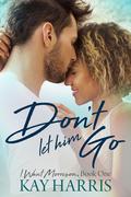 Don't Let Him Go (I Want Morrison, #1) by Kay Harris