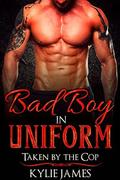 Bad Boy Romance: Bad Boy in Uniform: Taken by the Cop  (Alpha Male Romance) by Kylie James