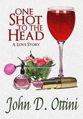One Shot To The Head: A Love Story by John D. Ottini