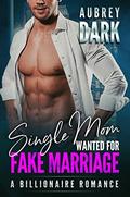 Single Mom Wanted for Fake Marriage  (A Billionaire Romance) by Aubrey Dark