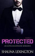 Protected  (Book One): Alpha Billionaire Romance Series by Shauna Lexington