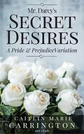 Mr. Darcy's Secret Desires: A Pride and Prejudice Variation by Caitlin Marie Carrington
