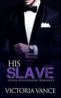 His Slave  (Book Two): Alpha Billionaire Romance Series by Victoria Vance