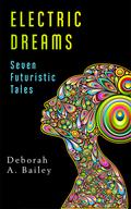 Electric Dreams: Seven Futuristic Tales by Deborah A. Bailey