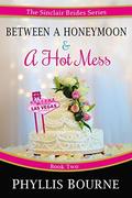 Between a Honeymoon & a Hot Mess (The Sinclair Brides #2) by Phyllis Bourne