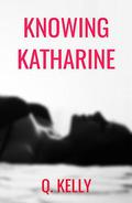 Knowing Katharine by Q. Kelly