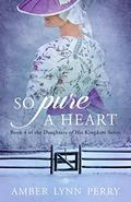 So Pure a Heart (Daughters of His Kingdom #4) by Amber Lynn Perry