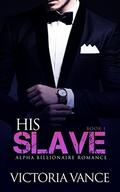 His Slave  (Book One): Alpha Billionaire Romance Series by Victoria Vance