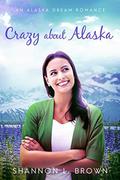 Crazy About Alaska (An Alaska Dream Romance #3) by Shannon L. Brown