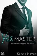 Yes, Master: He has me begging for more... (Taken by my Billionaire Boss #3) by Kenzie Haven