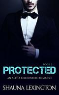 Protected  (Book Three): Alpha Billionaire Romance Series by Shauna Lexington
