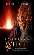 Catching a Witch: A Novel of Loyalty, Deception, and Superstition by Heidi Eljarbo