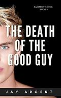 The Death of the Good Guy: Gay Teen Romance (Fairmont Boys #4) by Jay Argent