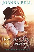 How To Catch A Cowboy: A Small Town Montana Romance by Joanna Bell