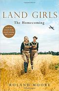 Land Girls: The Homecoming: A heartwarming Historical saga from the creator of the award-winning BBC1 period drama by Roland Moore