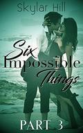Six Impossible Things: Part Three by Skylar Hill