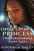The Once Upon A Princess Duet - Two Paranormal Fairy Tales by Deborah A. Bailey