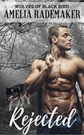 Rejected (Wolves of Black Bird #1) by Amelia Rademaker