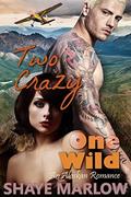 Two Crazy, One Wild: An Alaskan Romance (Alaskan Romance #4) by Shaye Marlow