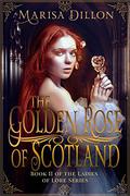 The Golden Rose of Scotland (The Ladies of Lore #2) by Marisa Dillon