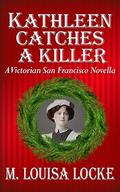 Kathleen Catches a Killer: A Victorian San Francisco Novella by M. Louisa Locke
