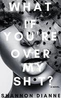 What If You're Over My Sh*t? by Shannon Dianne