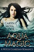 Aqua Magic: Book Four of the Witch Guardian Fantasy Romance Series by Caryn Moya Block