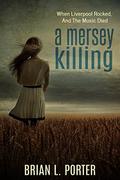 A Mersey Killing: When Liverpool Rocked, And The Music Died (Mersey Murder Mysteries #1) by Brian L. Porter