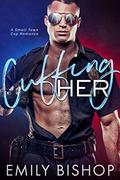 Cuffing Her: A Small Town Cop Romance by Emily Bishop