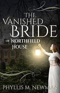 The Vanished Bride of Northfield House by Phyllis M. Newman