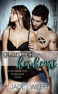Guarding Her Heart (Renegade Love Bodyguard Novel #1) by Jade Webb