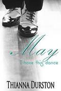 May I Have this Dance by Thianna Durston