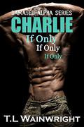 CHARLIE: IF ONLY (DAMAGED ALPHA #3) by T.L Wainwright