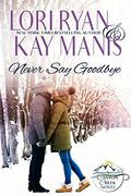 Never Say Goodbye: A Canyon Creek Novel (Canyon Creek, CO #2) by Kay Manis