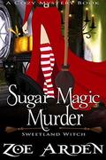 Sugar Magic Murder  (Sweetland Witch)  ( A Cozy Mystery Book) by Zoe Arden