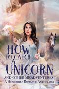 How to Catch a Unicorn and Other Misadventures: A Humorous Romance Anthology by K.M. Carroll