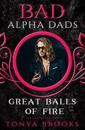 Great Balls Of Fire: Bad Alpha Dads by Tonya Brooks