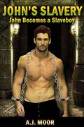 John's Slavery: John Becomes a Slaveboy (John's Torment #1) by A.J. Moor