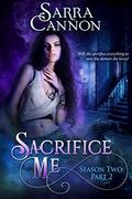 Sacrifice Me, Season Two: Part 2 (Sacrifice Me) by Sarra Cannon