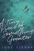 A Tiny Piece of Something Greater by Jude Sierra