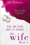 The Wife – Part Four: Till Death Do Us Part (The Wife #4) by M.L. Roberts