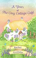 A Year at The Cosy Cottage Café: A delightfully feel-good read about life, love, loss, friendship and second chances by Rachel Griffiths