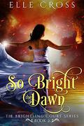 So Bright the Dawn (The Brightling Court #2) by Elle Cross