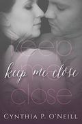 Keep Me Close by Cynthia P. O'Neill