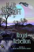 Royal Rebellion (Blue Moon Rising #4) by Blair Bancroft