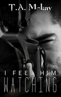 I Feel Him Watching by T.A. McKay