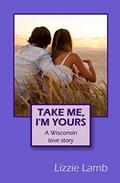 Take Me, I'm Yours - A Wisconsin love story by Lizzie Lamb