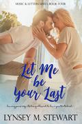 Let Me Be Your Last (Music & Letters #4) by Lynsey M. Stewart